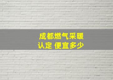 成都燃气采暖认定 便宜多少